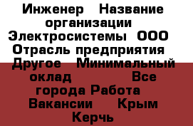 Инженер › Название организации ­ Электросистемы, ООО › Отрасль предприятия ­ Другое › Минимальный оклад ­ 30 000 - Все города Работа » Вакансии   . Крым,Керчь